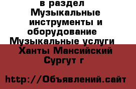  в раздел : Музыкальные инструменты и оборудование » Музыкальные услуги . Ханты-Мансийский,Сургут г.